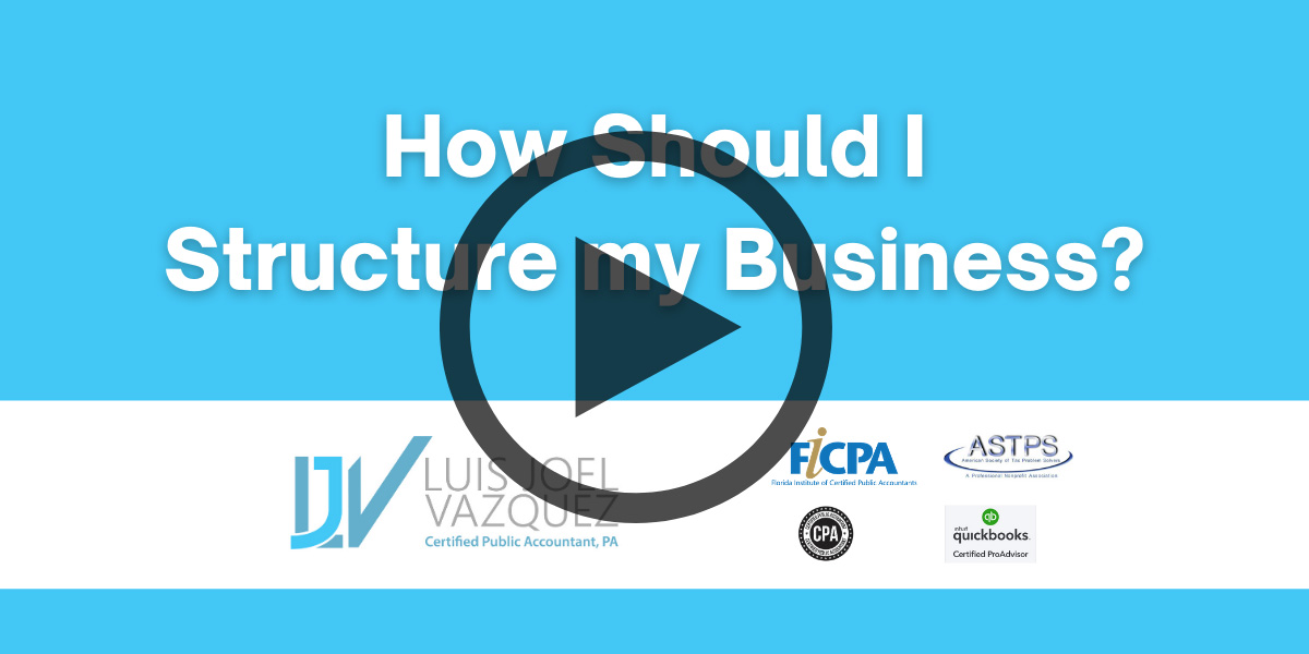 How should I structure my business - Video by Luis Joel Vazquez CPA PA